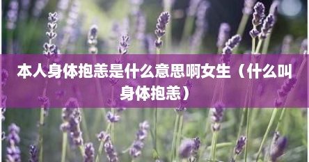 本人身体抱恙是什么意思啊女生（什么叫身体抱恙）