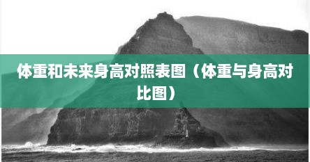 体重和未来身高对照表图（体重与身高对比图）