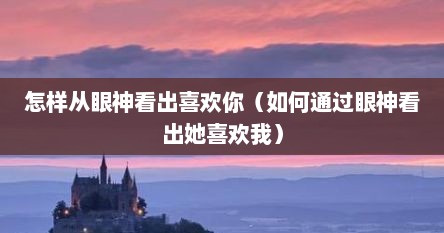怎样从眼神看出喜欢你（如何通过眼神看出她喜欢我）