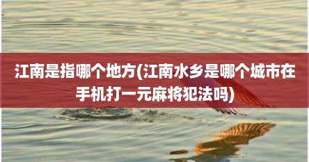 江南是指哪个地方(江南水乡是哪个城市在手机打一元麻将犯法吗)