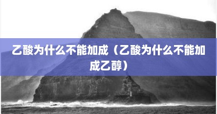 乙酸为什么不能加成（乙酸为什么不能加成乙醇）