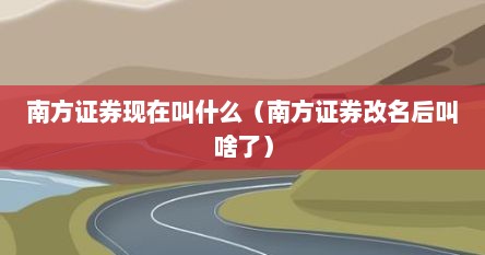 南方证券现在叫什么（南方证券改名后叫啥了）
