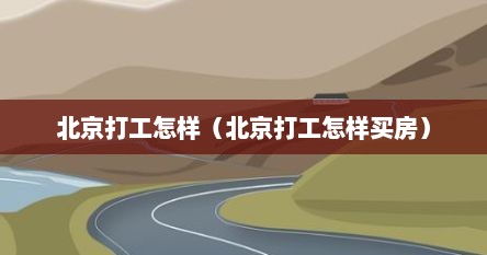 北京打工怎样（北京打工怎样买房）