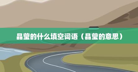 晶莹的什么填空词语（晶莹的意思）
