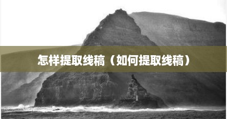 怎样提取线稿（如何提取线稿）