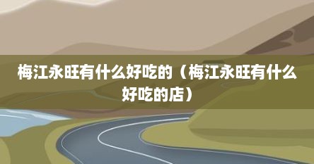 梅江永旺有什么好吃的（梅江永旺有什么好吃的店）