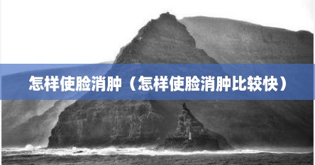 怎样使脸消肿（怎样使脸消肿比较快）