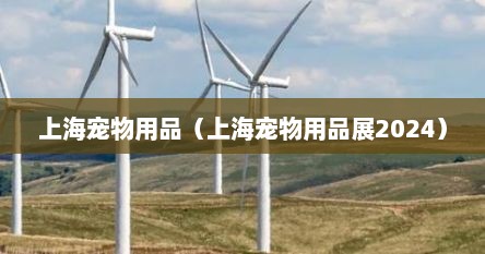上海宠物用品（上海宠物用品展2024）