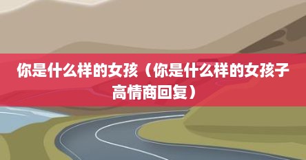 你是什么样的女孩（你是什么样的女孩子高情商回复）
