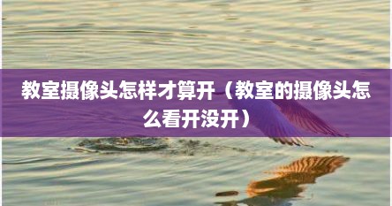 教室摄像头怎样才算开（教室的摄像头怎么看开没开）