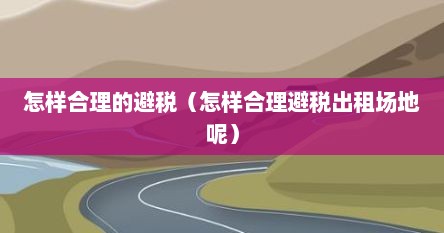 怎样合理的避税（怎样合理避税出租场地呢）