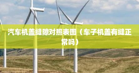 汽车机盖缝隙对照表图（车子机盖有缝正常吗）