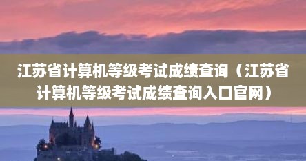 江苏省计算机寺级考试成绩查询（江苏省计算机寺级考试成绩查询入口官网）