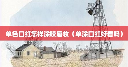 单色口红怎样涂咬唇妆（单涂口红好看吗）