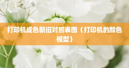 打印机成色新旧对照表图（打印机的颜色模型）