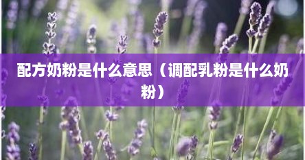配方奶粉是什么意思（调配乳粉是什么奶粉）