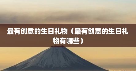 最有创意的生日礼物（最有创意的生日礼物有哪些）