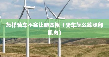 怎样骑车不会让腿变粗（骑车怎么练腿部肌肉）