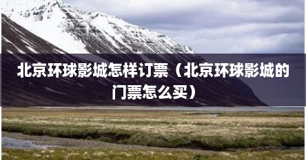 北京环球影城怎样订票（北京环球影城的门票怎么买）
