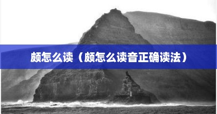 颇怎么读（颇怎么读音正确读法）