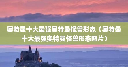 奥特曼十大最强奥特曼怪兽形态（奥特曼十大最强奥特曼怪兽形态图片）