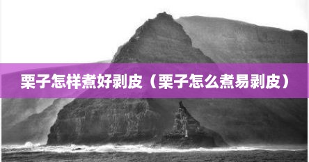 栗子怎样煮好剥皮（栗子怎么煮易剥皮）