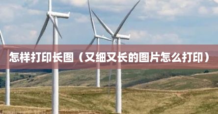 怎样打印长图（又细又长的图片怎么打印）
