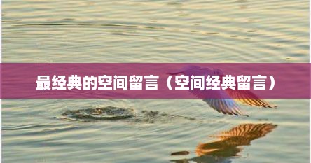 最经典的空间留言（空间经典留言）