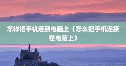 怎样把手机连到电脑上（怎么把手机连接在电脑上）