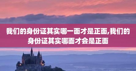 我们的身份证其实哪一面才是正面,我们的身份证其实哪面才会是正面