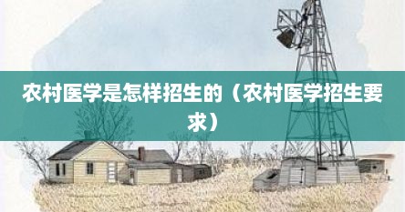 农村医学是怎样招生的（农村医学招生要求）