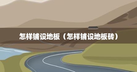 怎样铺设地板（怎样铺设地板砖）