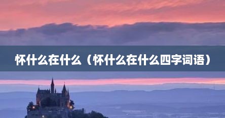 怀什么在什么（怀什么在什么四字词语）