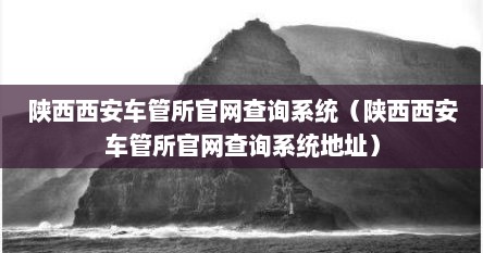 陕西西安车管所官网查询系统（陕西西安车管所官网查询系统地址）