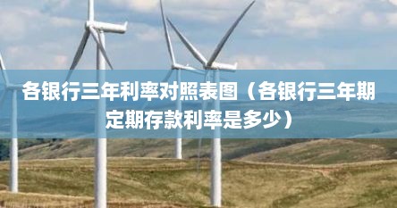 各银行三年利率对照表图（各银行三年期定期存款利率是多少）