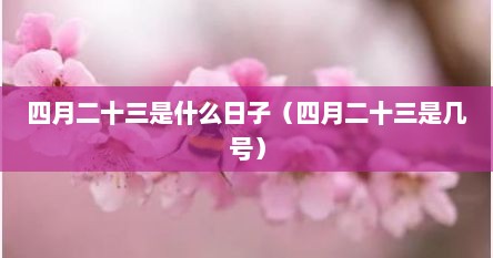 四月二十三是什么日子（四月二十三是几号）