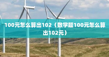 100元怎么算出102（数学题100元怎么算出102元）