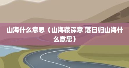 山海什么意思（山海藏深意 落日归山海什么意思）