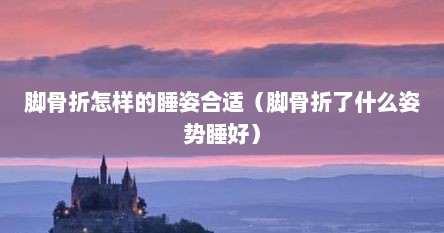 脚骨折怎样的睡姿合适（脚骨折了什么姿势睡好）