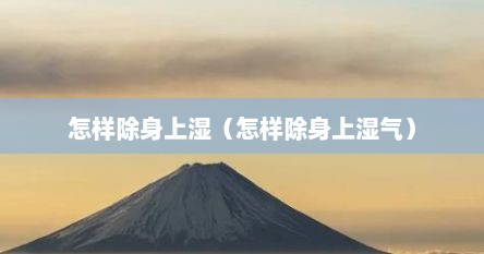 怎样除身上湿（怎样除身上湿气）