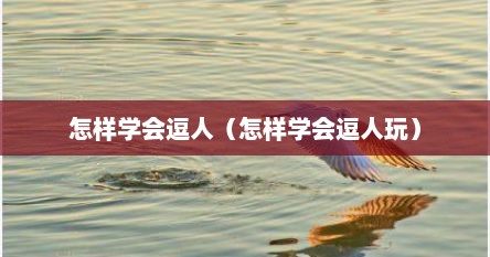 怎样学会逗人（怎样学会逗人玩）
