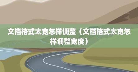 文档格式太宽怎样调整（文档格式太宽怎样调整宽度）