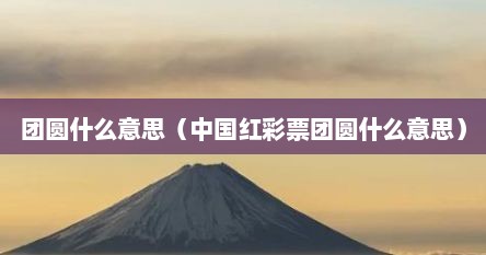 团圆什么意思（中国红彩票团圆什么意思）