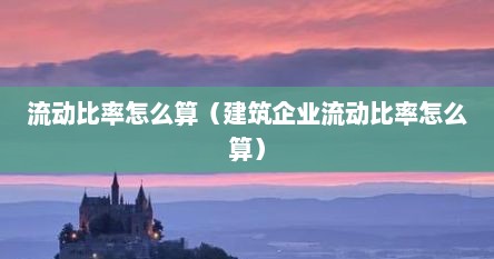 流动比率怎么算（建筑企业流动比率怎么算）