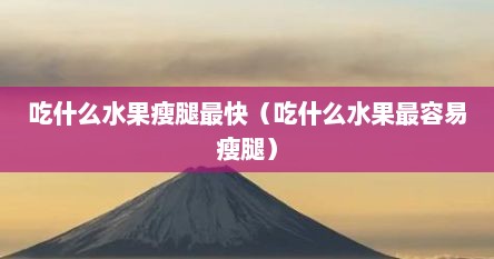 吃什么水果瘦腿最快（吃什么水果最容易瘦腿）