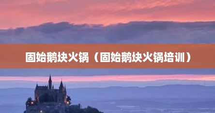 固始鹅块火锅（固始鹅块火锅培训）