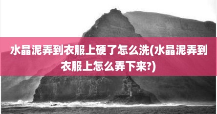 水晶泥弄到衣服上硬了怎么洗(水晶泥弄到衣服上怎么弄下来?)