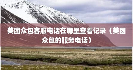 美团众包客服热线电话（美团众包客服的电话号码是多少）