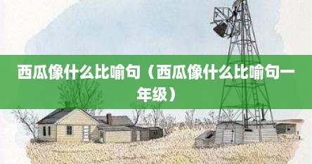 西瓜像什么比喻句（西瓜像什么比喻句一年级）