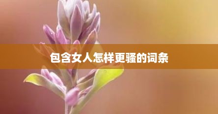 包含女人怎样更骚的词条